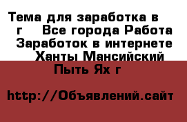 Тема для заработка в 2016 г. - Все города Работа » Заработок в интернете   . Ханты-Мансийский,Пыть-Ях г.